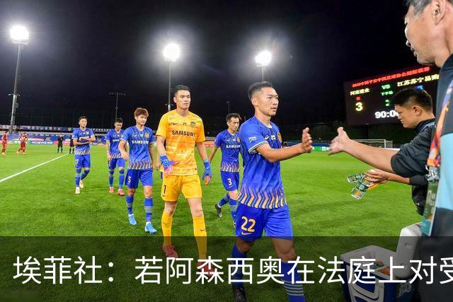 埃菲社：若阿森西奥在法庭上对受害者道歉，检方愿撤销监禁判决