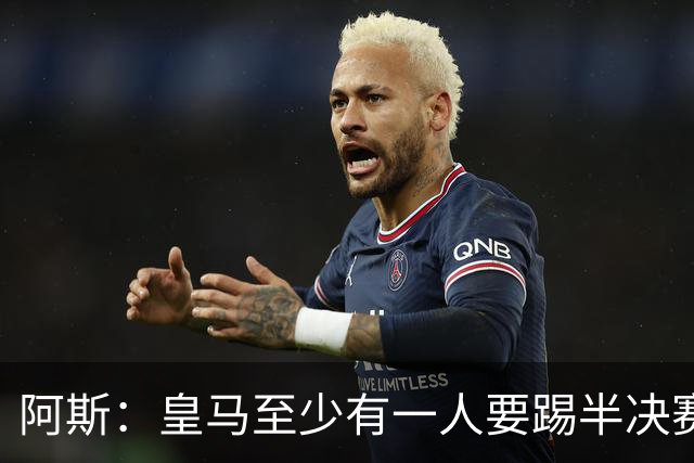 阿斯：皇马至少有一人要踢半决赛，新赛季首轮对皇社确定将推迟