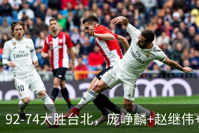 92-74大胜台北，庞峥麟+赵继伟+胡金秋三核亮眼，杨瀚森仅10+5